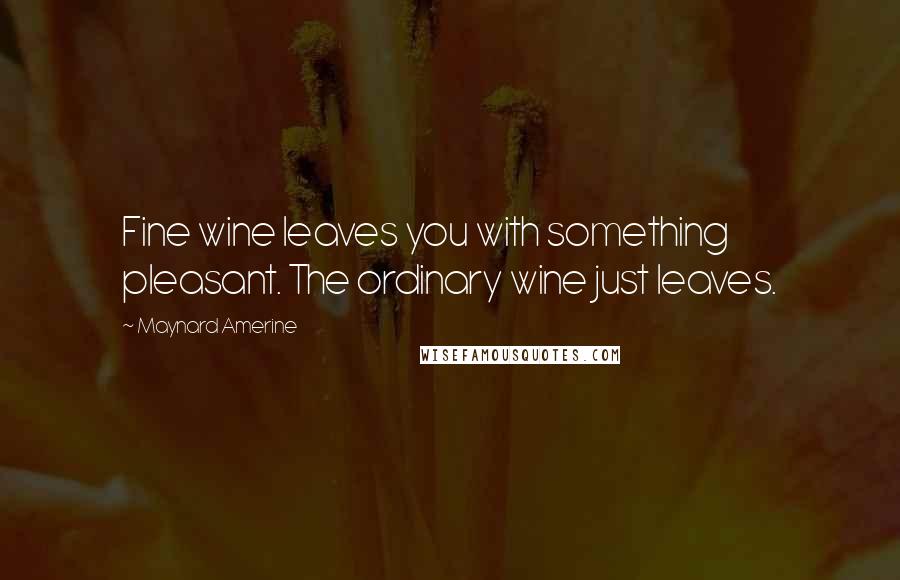 Maynard Amerine Quotes: Fine wine leaves you with something pleasant. The ordinary wine just leaves.