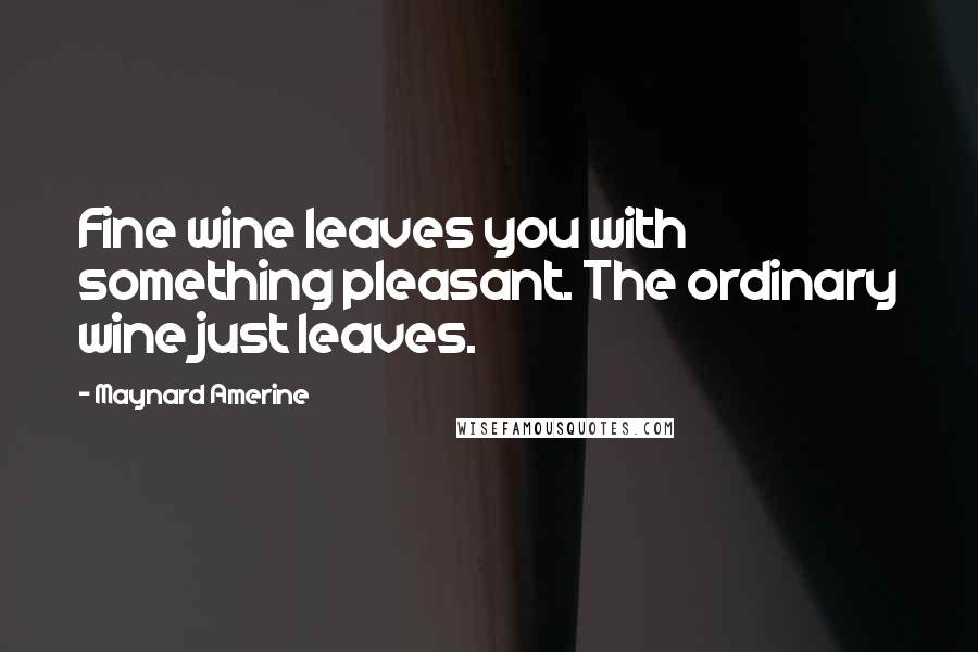 Maynard Amerine Quotes: Fine wine leaves you with something pleasant. The ordinary wine just leaves.