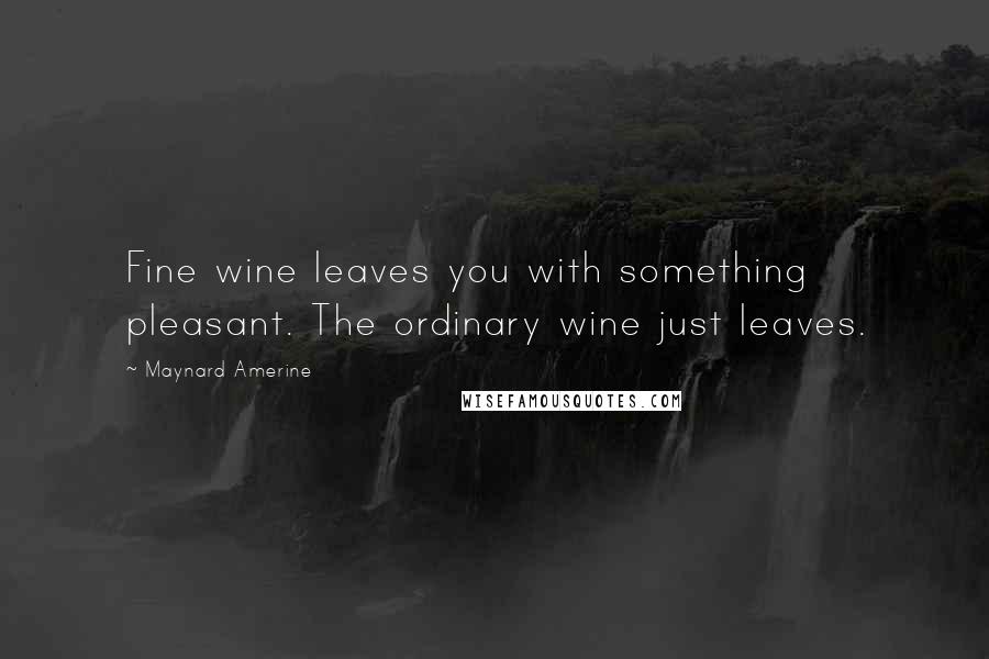 Maynard Amerine Quotes: Fine wine leaves you with something pleasant. The ordinary wine just leaves.