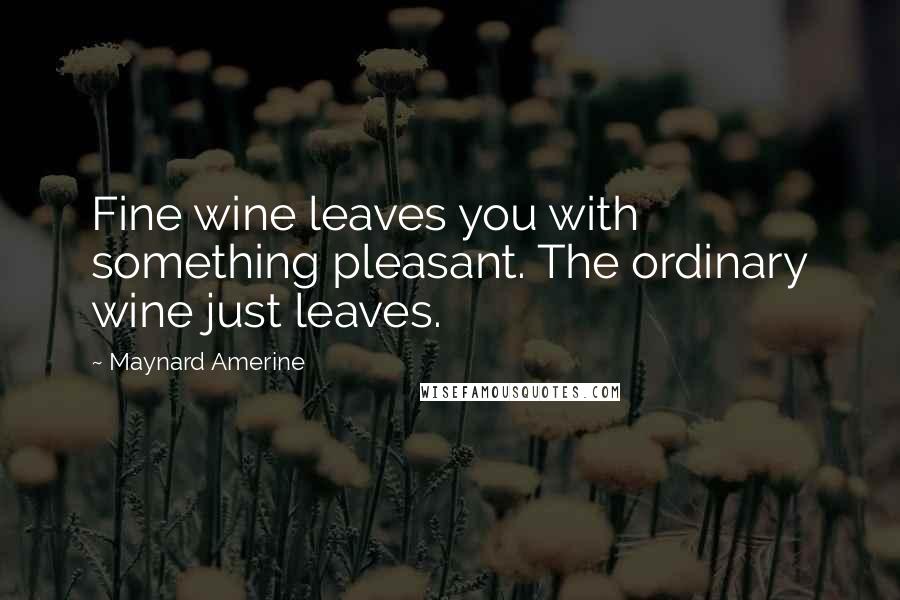 Maynard Amerine Quotes: Fine wine leaves you with something pleasant. The ordinary wine just leaves.