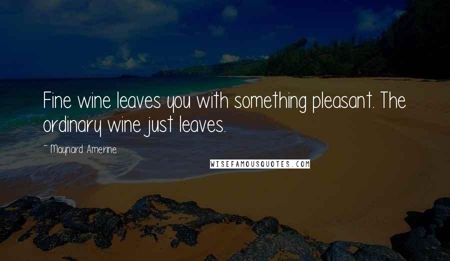 Maynard Amerine Quotes: Fine wine leaves you with something pleasant. The ordinary wine just leaves.