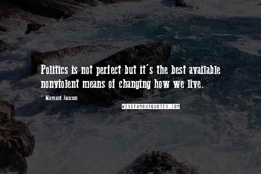 Maynard Jackson Quotes: Politics is not perfect but it's the best available nonviolent means of changing how we live.