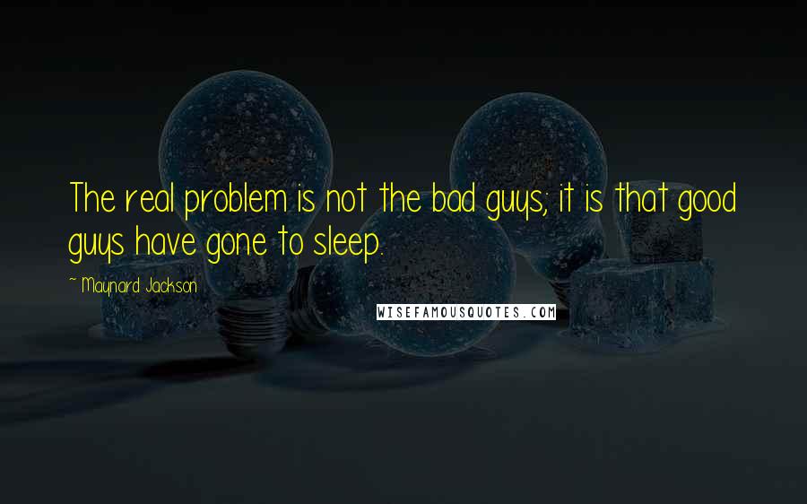 Maynard Jackson Quotes: The real problem is not the bad guys; it is that good guys have gone to sleep.