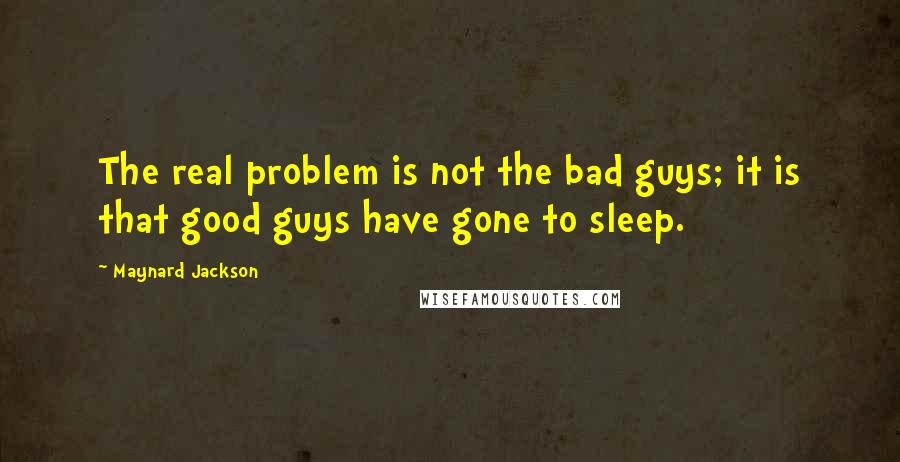 Maynard Jackson Quotes: The real problem is not the bad guys; it is that good guys have gone to sleep.