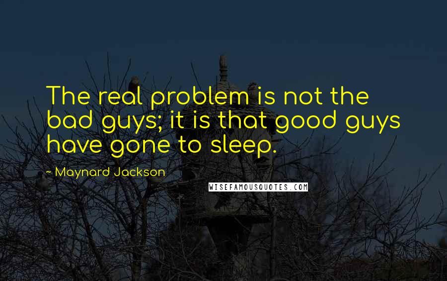 Maynard Jackson Quotes: The real problem is not the bad guys; it is that good guys have gone to sleep.