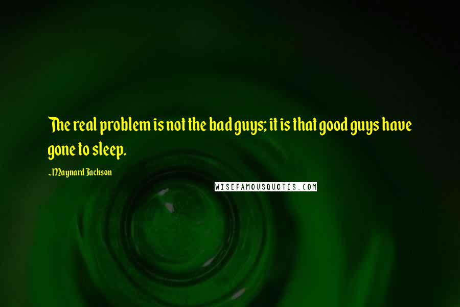 Maynard Jackson Quotes: The real problem is not the bad guys; it is that good guys have gone to sleep.