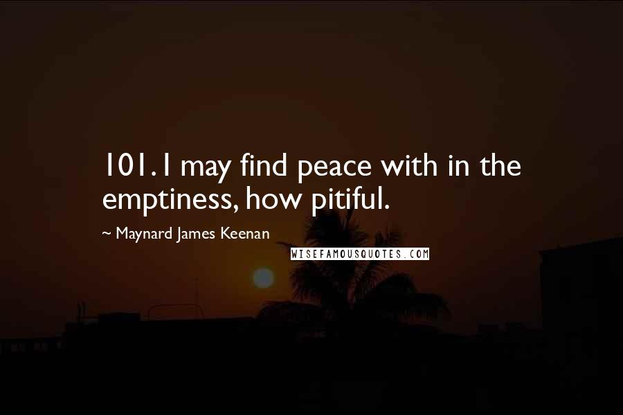 Maynard James Keenan Quotes: 101. I may find peace with in the emptiness, how pitiful.