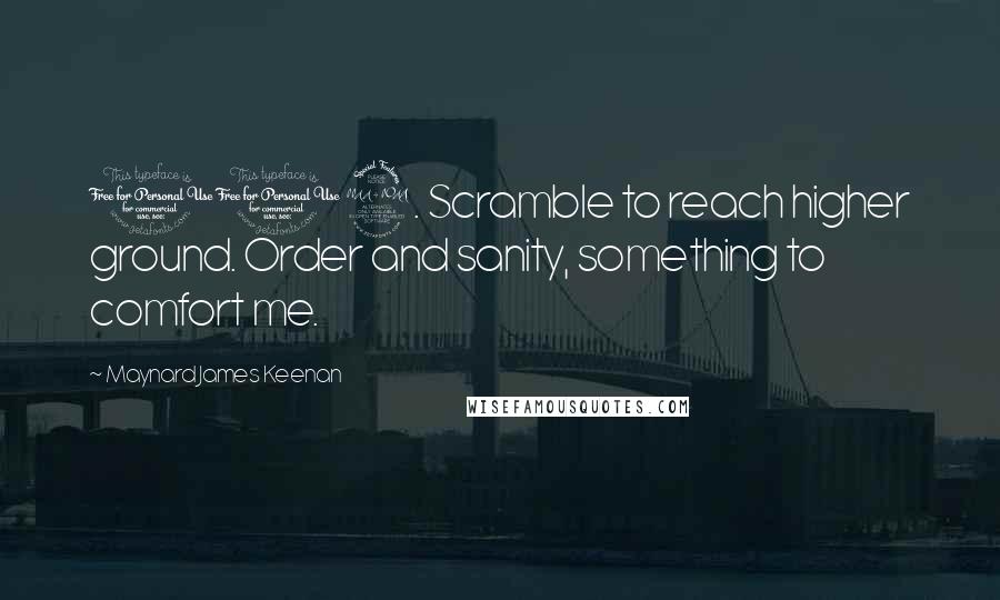 Maynard James Keenan Quotes: 102. Scramble to reach higher ground. Order and sanity, something to comfort me.