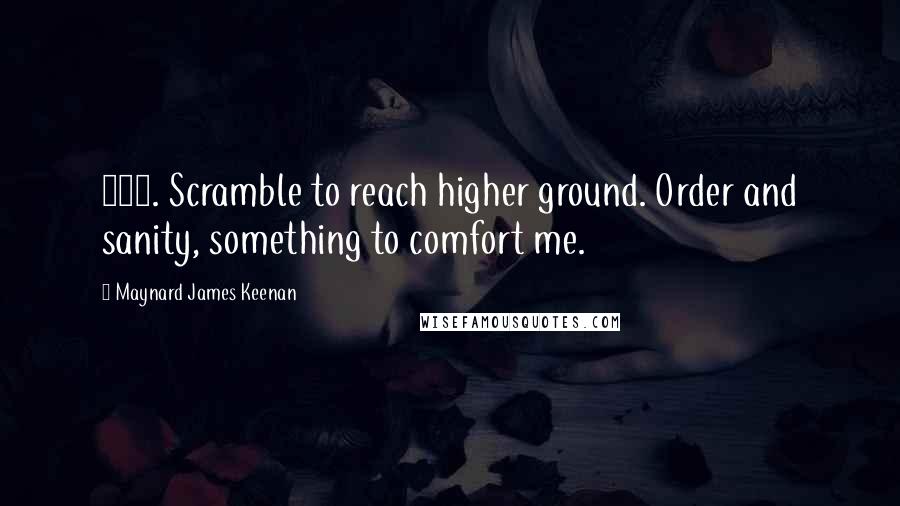 Maynard James Keenan Quotes: 102. Scramble to reach higher ground. Order and sanity, something to comfort me.