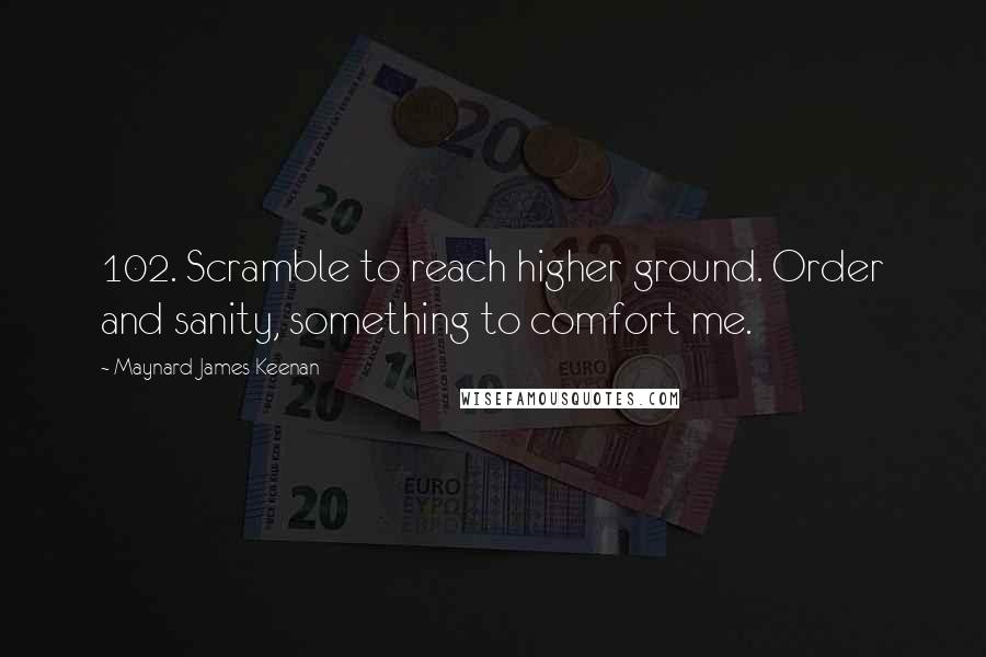 Maynard James Keenan Quotes: 102. Scramble to reach higher ground. Order and sanity, something to comfort me.