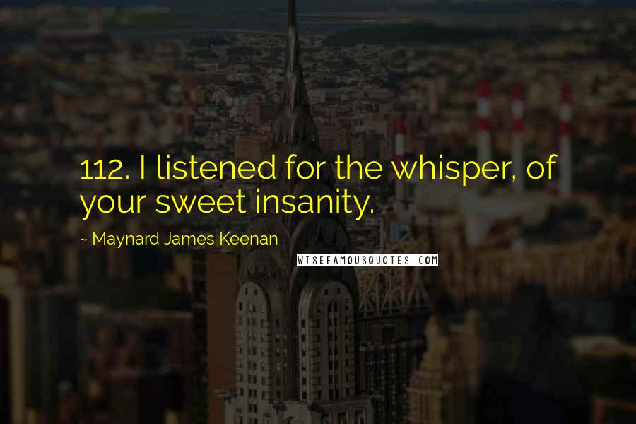 Maynard James Keenan Quotes: 112. I listened for the whisper, of your sweet insanity.