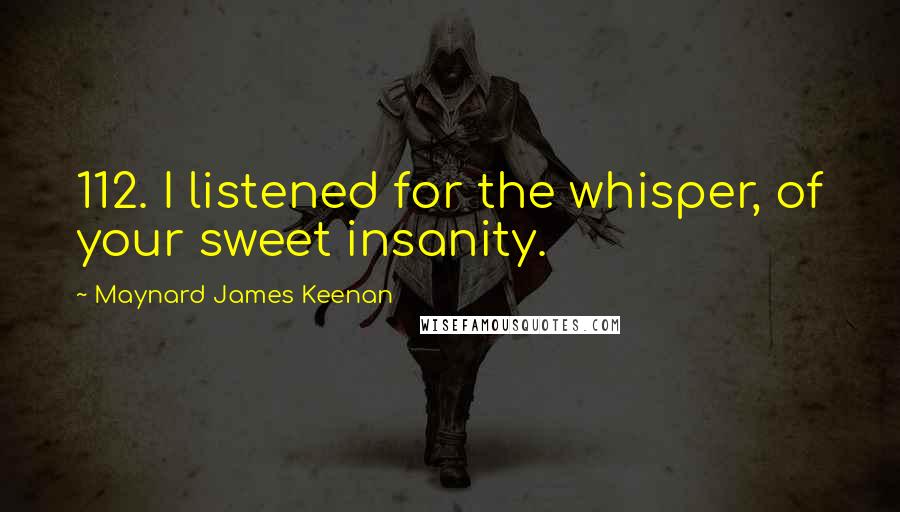 Maynard James Keenan Quotes: 112. I listened for the whisper, of your sweet insanity.