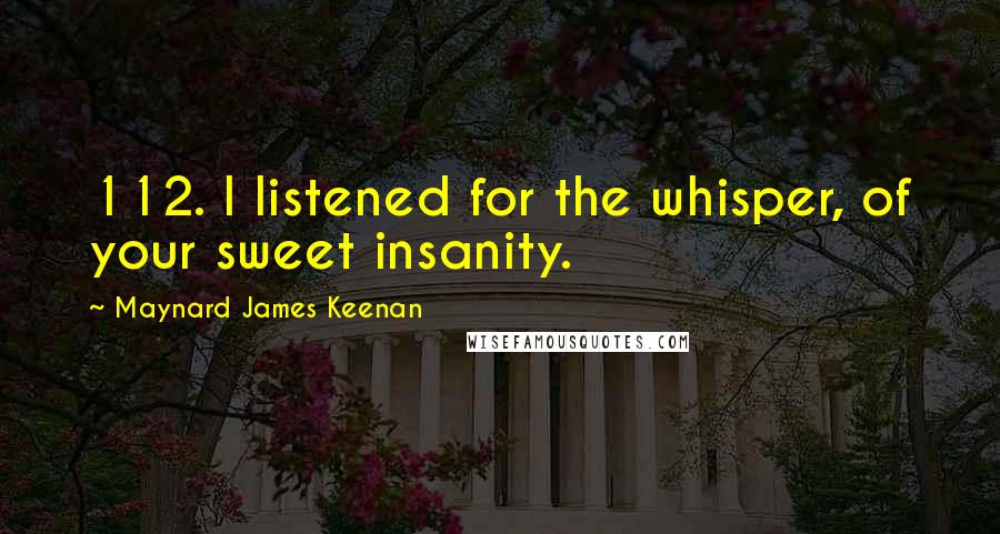 Maynard James Keenan Quotes: 112. I listened for the whisper, of your sweet insanity.