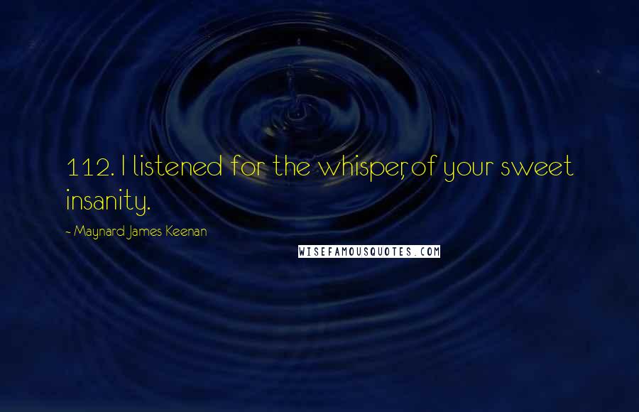 Maynard James Keenan Quotes: 112. I listened for the whisper, of your sweet insanity.