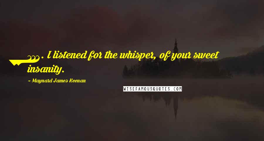 Maynard James Keenan Quotes: 112. I listened for the whisper, of your sweet insanity.