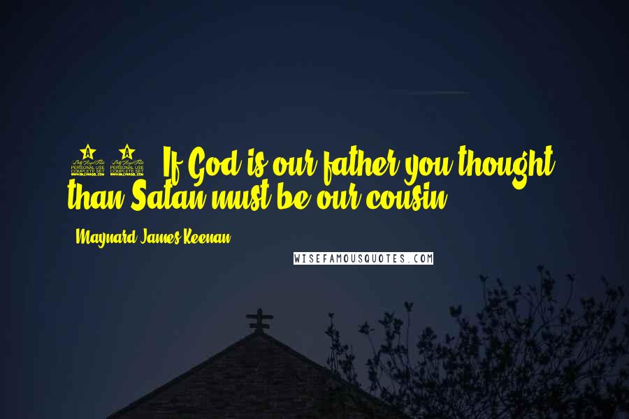 Maynard James Keenan Quotes: 89. If God is our father you thought, than Satan must be our cousin.