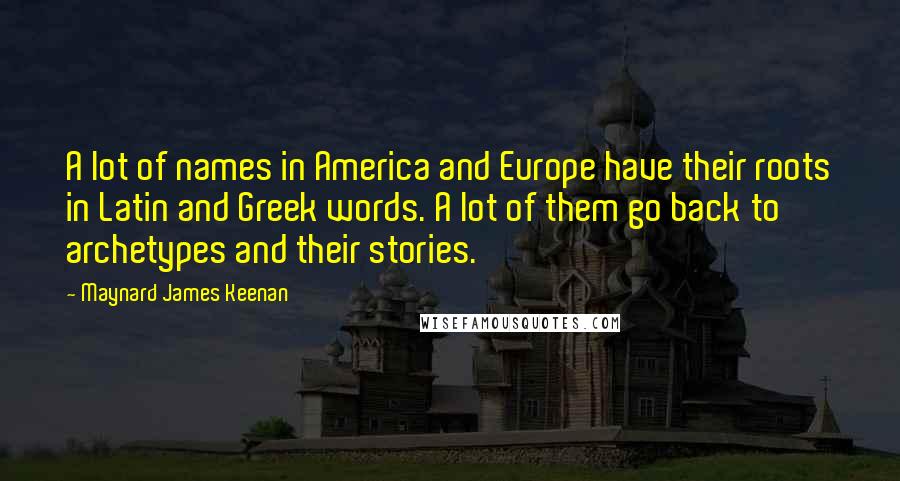 Maynard James Keenan Quotes: A lot of names in America and Europe have their roots in Latin and Greek words. A lot of them go back to archetypes and their stories.