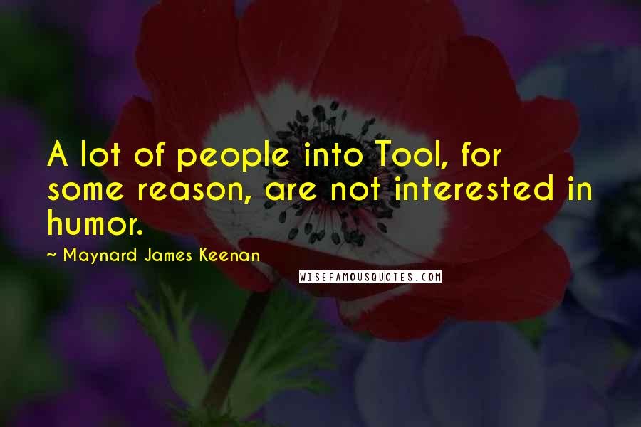 Maynard James Keenan Quotes: A lot of people into Tool, for some reason, are not interested in humor.