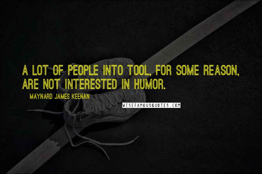 Maynard James Keenan Quotes: A lot of people into Tool, for some reason, are not interested in humor.