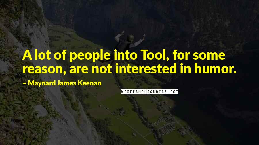 Maynard James Keenan Quotes: A lot of people into Tool, for some reason, are not interested in humor.