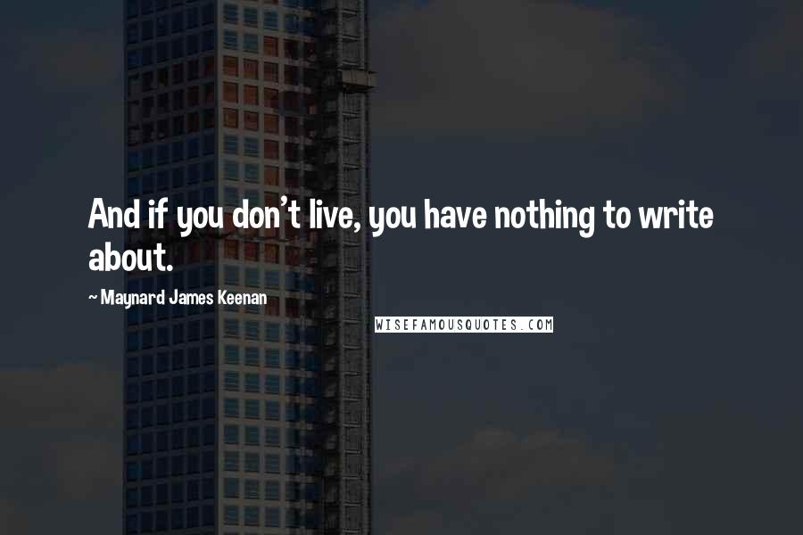 Maynard James Keenan Quotes: And if you don't live, you have nothing to write about.
