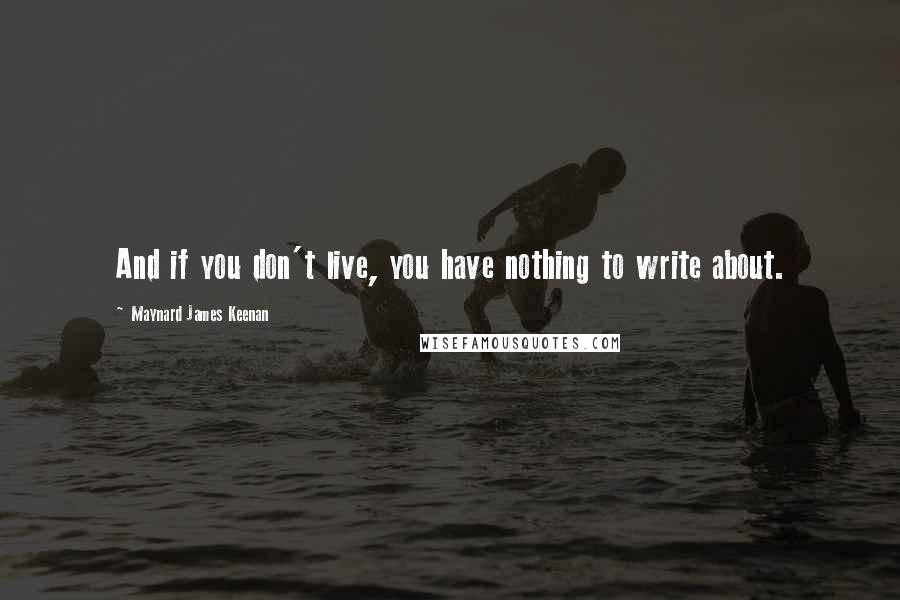 Maynard James Keenan Quotes: And if you don't live, you have nothing to write about.