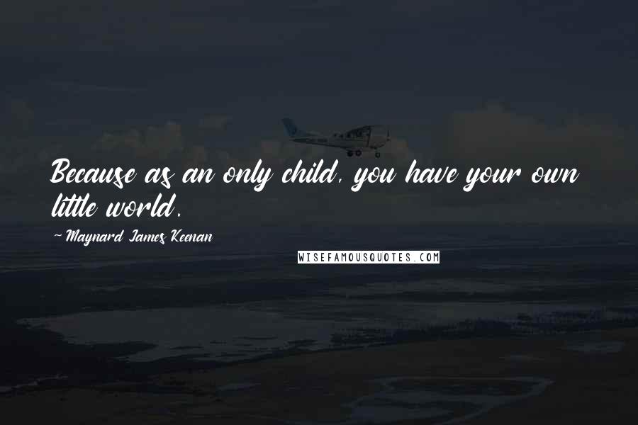 Maynard James Keenan Quotes: Because as an only child, you have your own little world.
