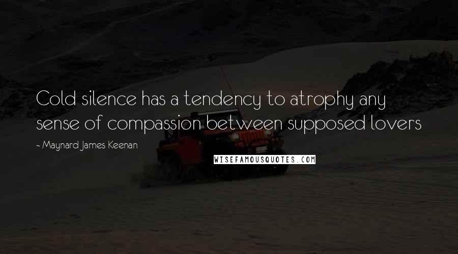 Maynard James Keenan Quotes: Cold silence has a tendency to atrophy any sense of compassion between supposed lovers