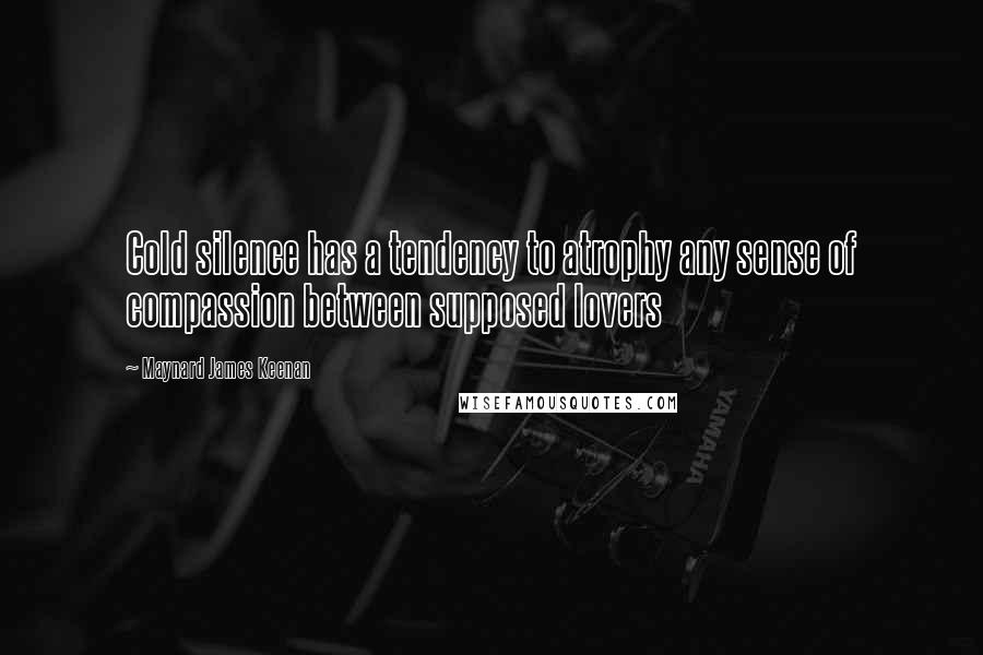 Maynard James Keenan Quotes: Cold silence has a tendency to atrophy any sense of compassion between supposed lovers