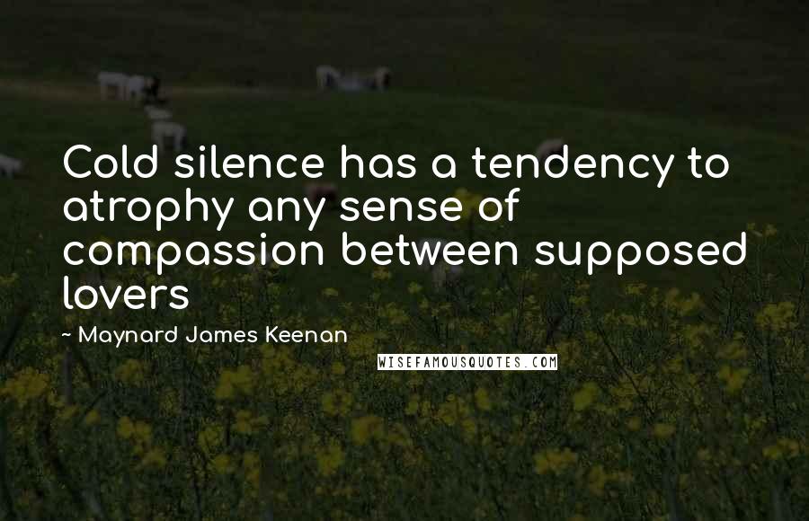Maynard James Keenan Quotes: Cold silence has a tendency to atrophy any sense of compassion between supposed lovers