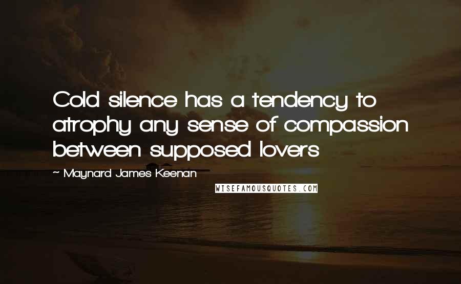 Maynard James Keenan Quotes: Cold silence has a tendency to atrophy any sense of compassion between supposed lovers