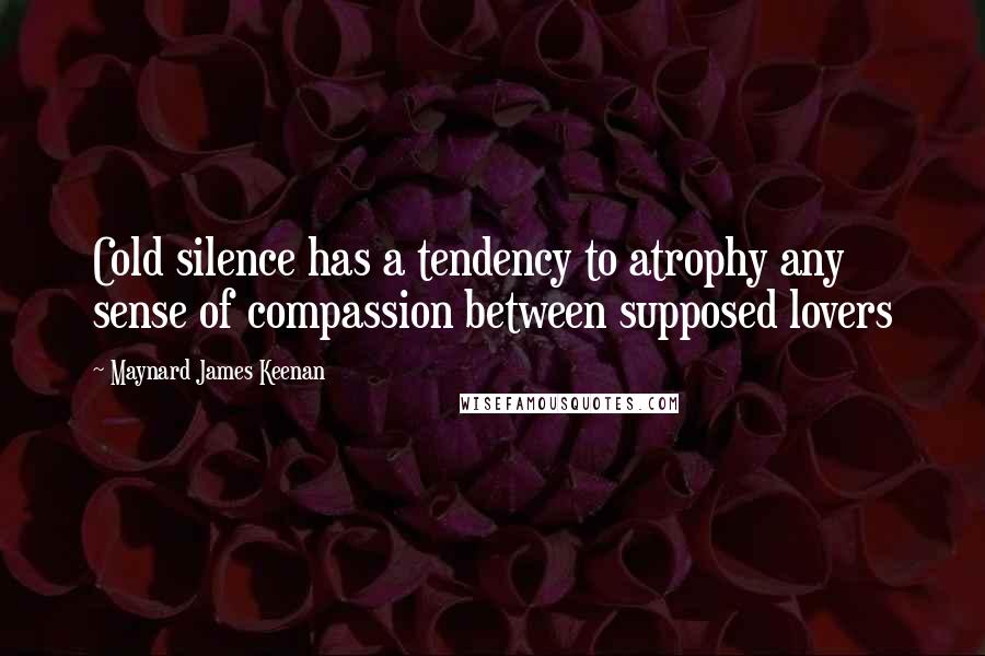 Maynard James Keenan Quotes: Cold silence has a tendency to atrophy any sense of compassion between supposed lovers