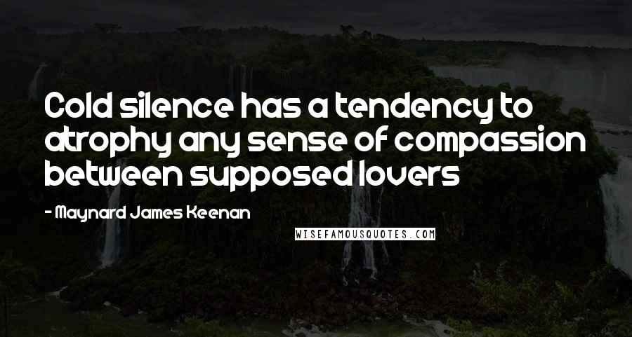 Maynard James Keenan Quotes: Cold silence has a tendency to atrophy any sense of compassion between supposed lovers