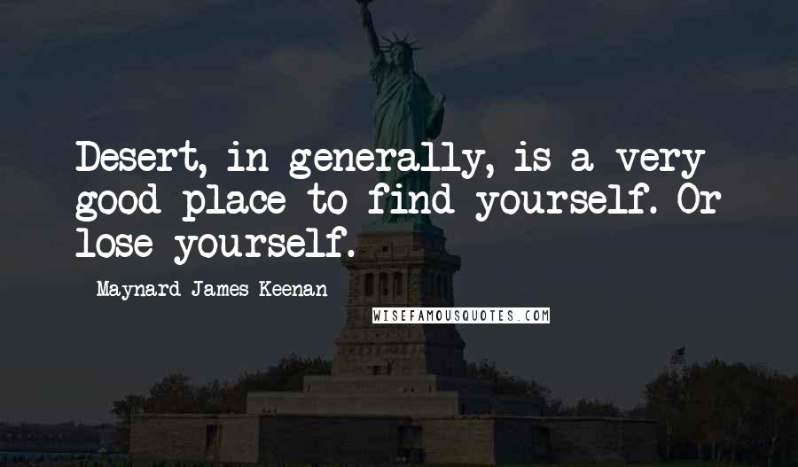 Maynard James Keenan Quotes: Desert, in generally, is a very good place to find yourself. Or lose yourself.