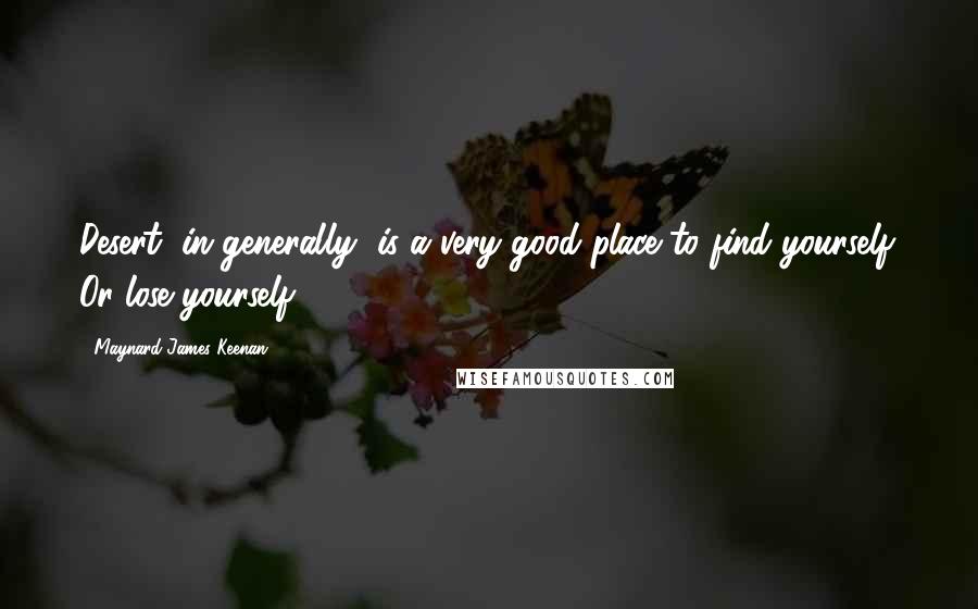 Maynard James Keenan Quotes: Desert, in generally, is a very good place to find yourself. Or lose yourself.