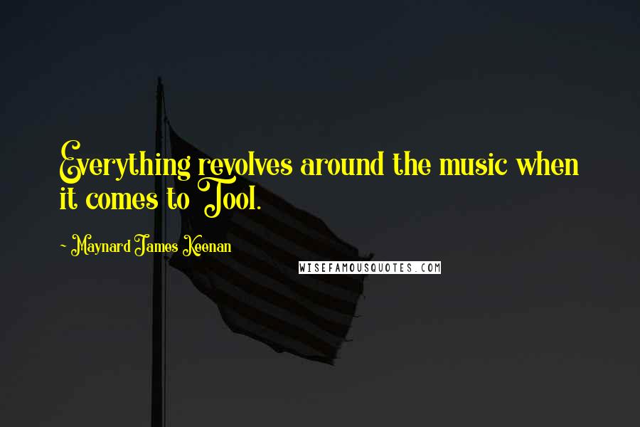 Maynard James Keenan Quotes: Everything revolves around the music when it comes to Tool.