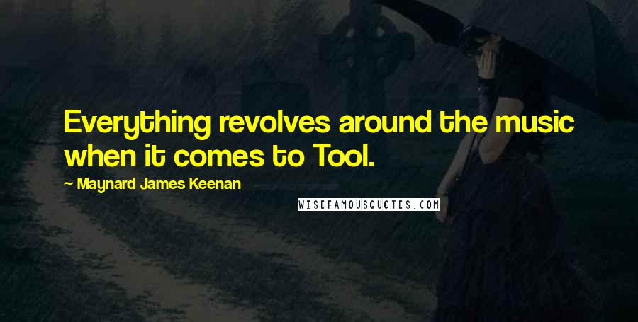 Maynard James Keenan Quotes: Everything revolves around the music when it comes to Tool.