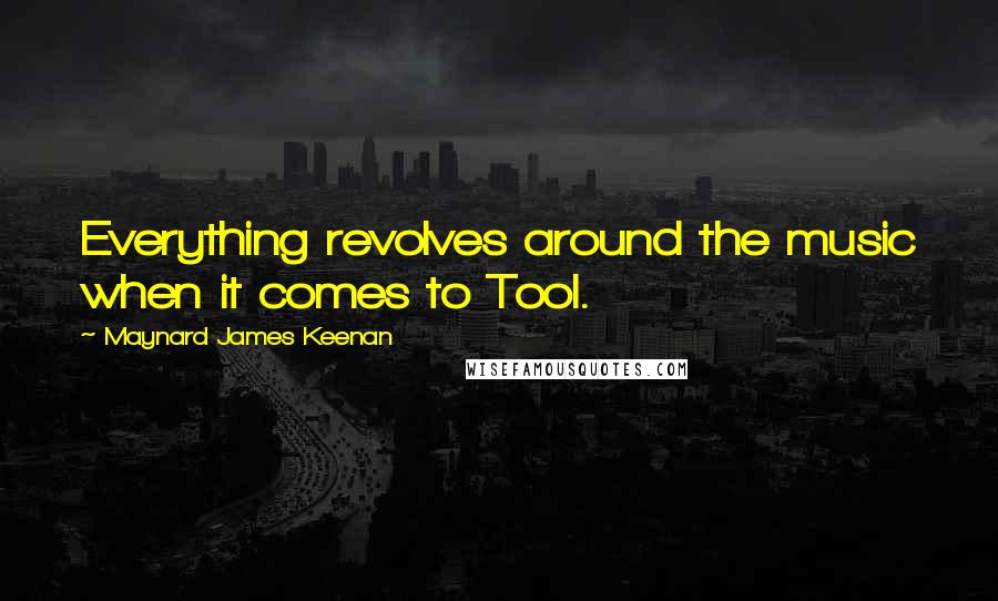 Maynard James Keenan Quotes: Everything revolves around the music when it comes to Tool.