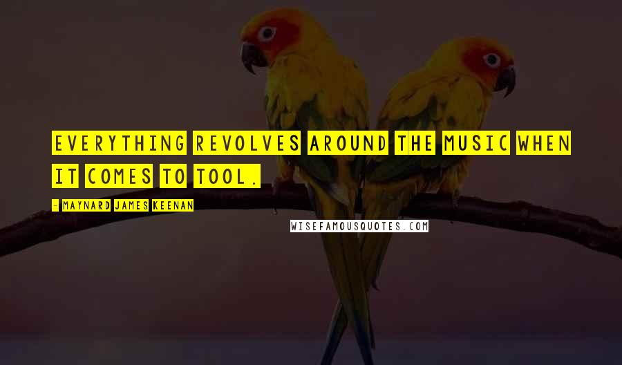 Maynard James Keenan Quotes: Everything revolves around the music when it comes to Tool.