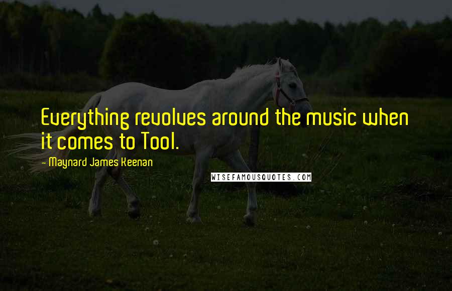 Maynard James Keenan Quotes: Everything revolves around the music when it comes to Tool.