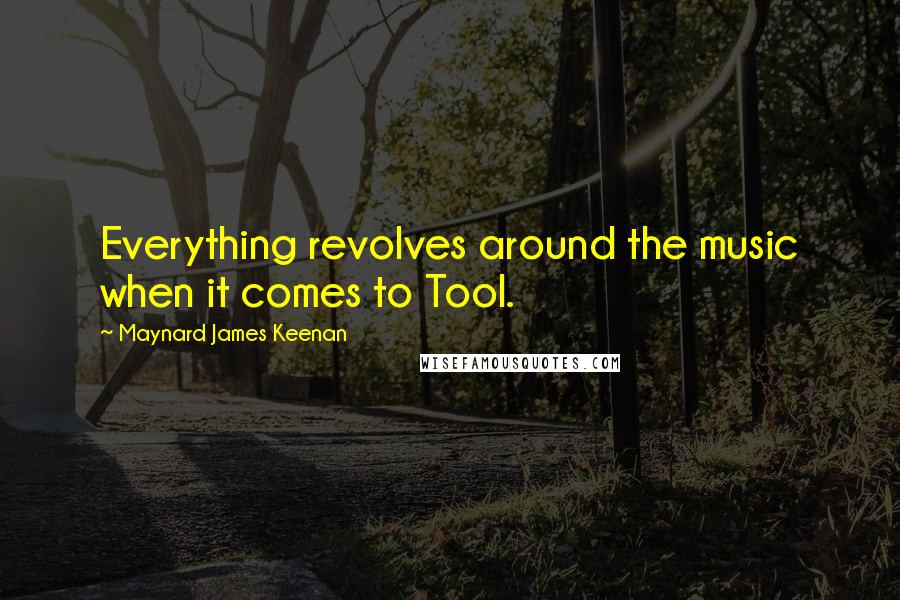 Maynard James Keenan Quotes: Everything revolves around the music when it comes to Tool.