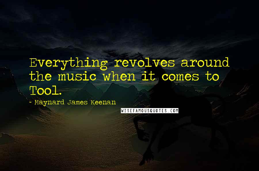 Maynard James Keenan Quotes: Everything revolves around the music when it comes to Tool.