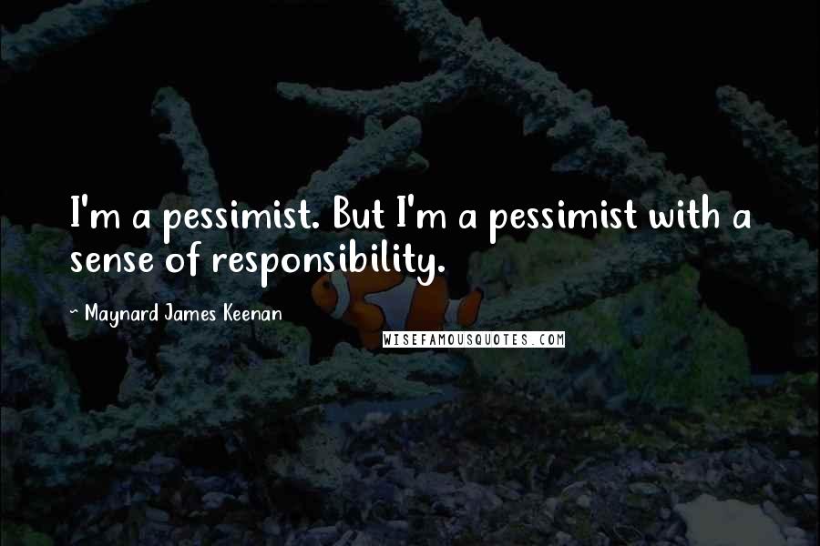 Maynard James Keenan Quotes: I'm a pessimist. But I'm a pessimist with a sense of responsibility.