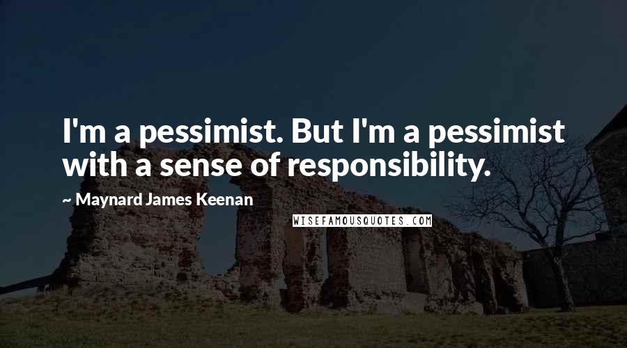 Maynard James Keenan Quotes: I'm a pessimist. But I'm a pessimist with a sense of responsibility.