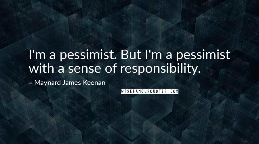 Maynard James Keenan Quotes: I'm a pessimist. But I'm a pessimist with a sense of responsibility.