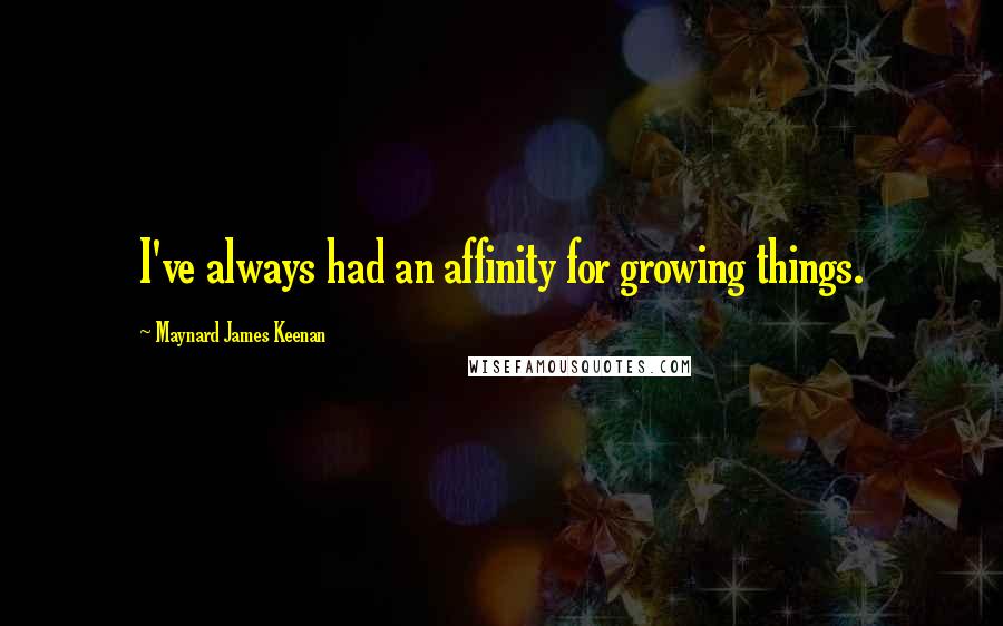 Maynard James Keenan Quotes: I've always had an affinity for growing things.