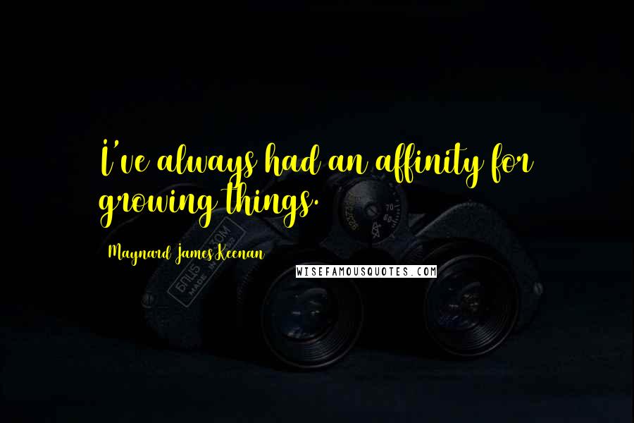 Maynard James Keenan Quotes: I've always had an affinity for growing things.