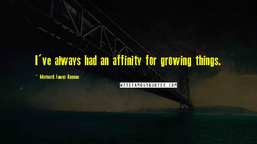 Maynard James Keenan Quotes: I've always had an affinity for growing things.