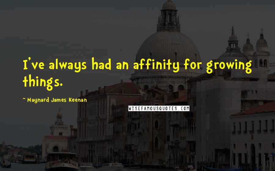Maynard James Keenan Quotes: I've always had an affinity for growing things.