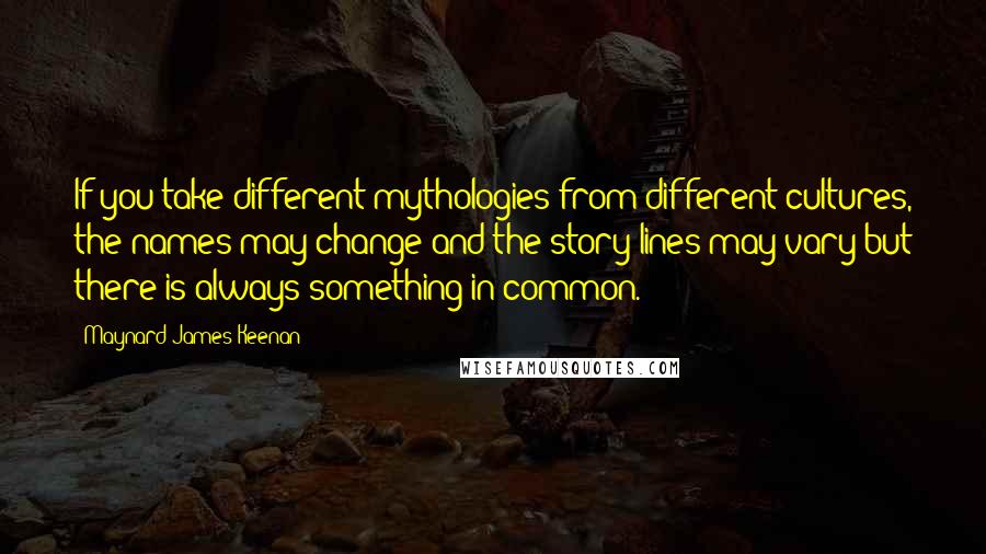Maynard James Keenan Quotes: If you take different mythologies from different cultures, the names may change and the story lines may vary but there is always something in common.